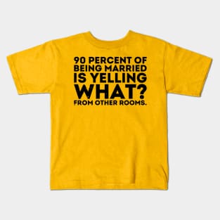 90 percent of being married is yelling what from other rooms Kids T-Shirt